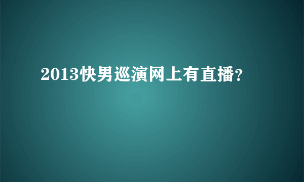 2013快男巡演网上有直播？