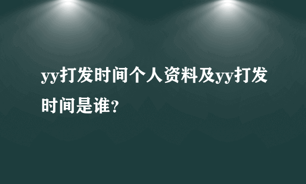 yy打发时间个人资料及yy打发时间是谁？