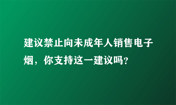 建议禁止向未成年人销售电子烟，你支持这一建议吗？