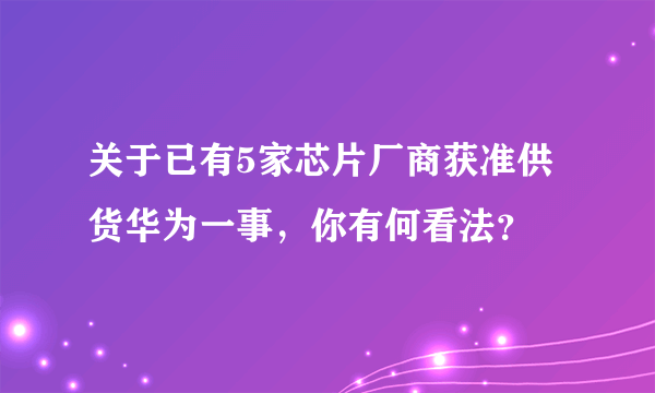 关于已有5家芯片厂商获准供货华为一事，你有何看法？