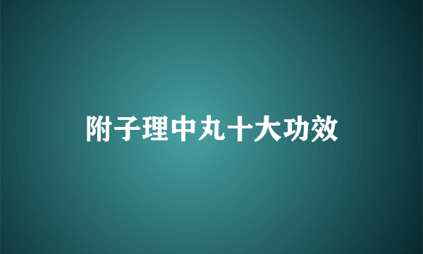 附子理中丸十大功效