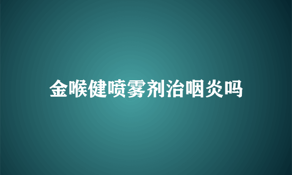 金喉健喷雾剂治咽炎吗