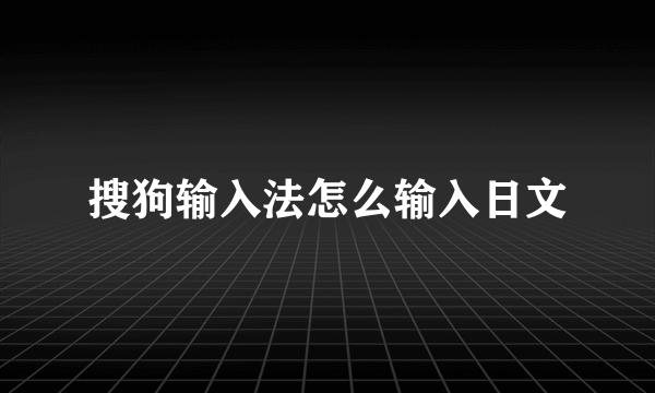 搜狗输入法怎么输入日文