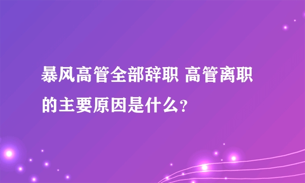 暴风高管全部辞职 高管离职的主要原因是什么？