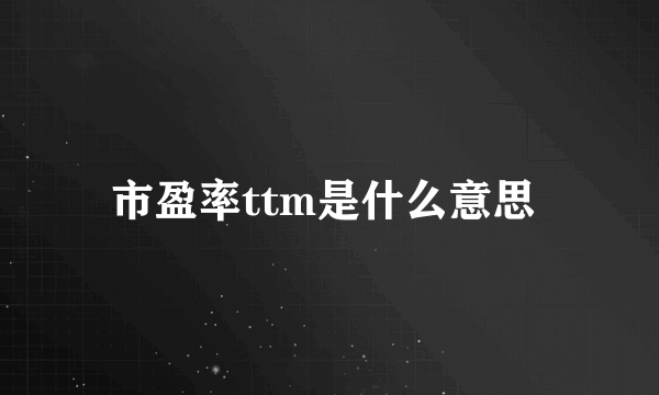 市盈率ttm是什么意思 