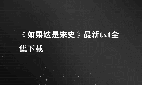 《如果这是宋史》最新txt全集下载