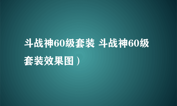 斗战神60级套装 斗战神60级套装效果图）