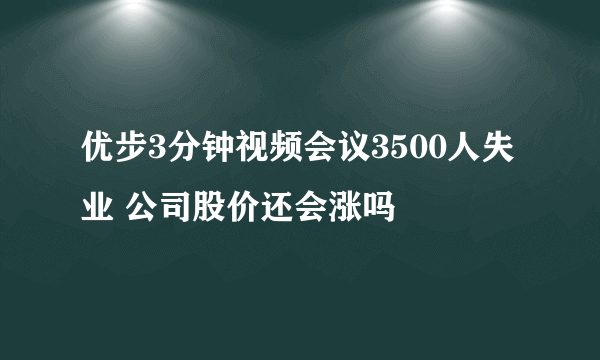 优步3分钟视频会议3500人失业 公司股价还会涨吗