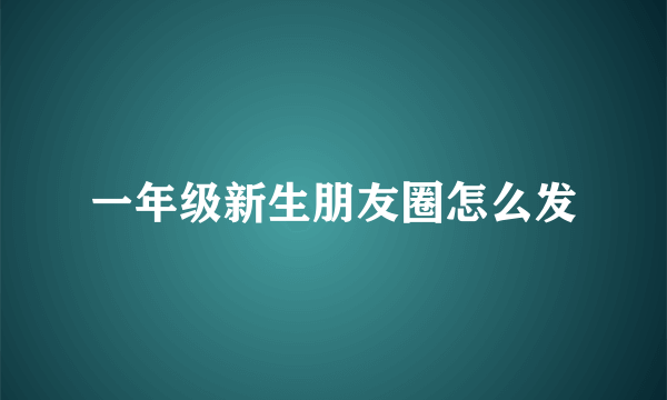 一年级新生朋友圈怎么发