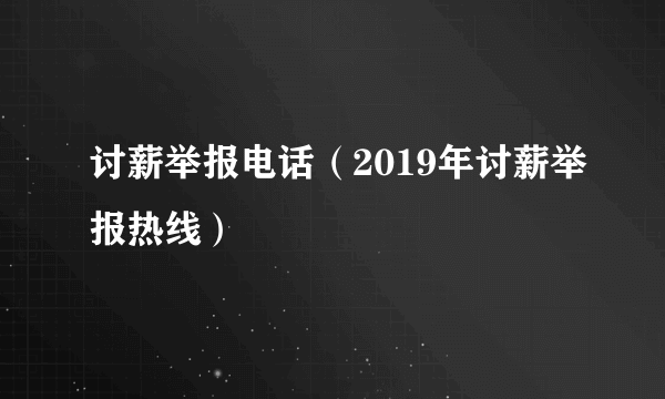 讨薪举报电话（2019年讨薪举报热线）