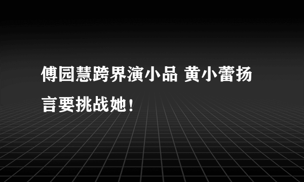 傅园慧跨界演小品 黄小蕾扬言要挑战她！