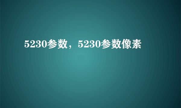 5230参数，5230参数像素