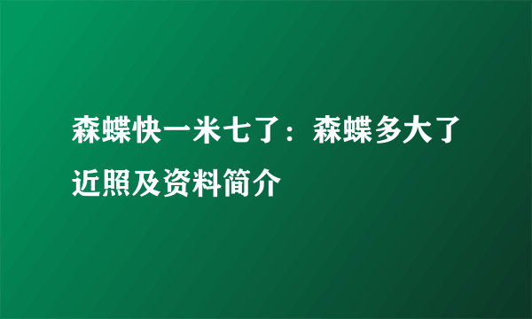 森蝶快一米七了：森蝶多大了近照及资料简介