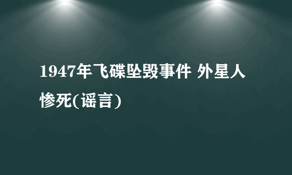 1947年飞碟坠毁事件 外星人惨死(谣言)