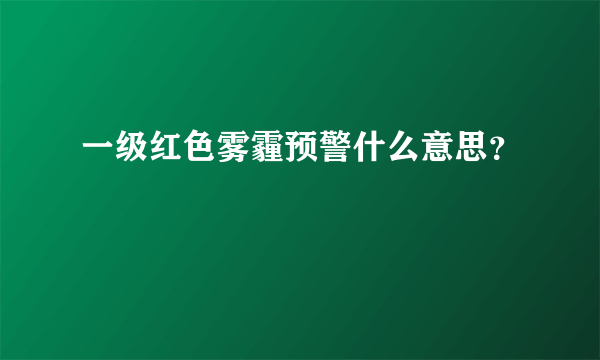 一级红色雾霾预警什么意思？