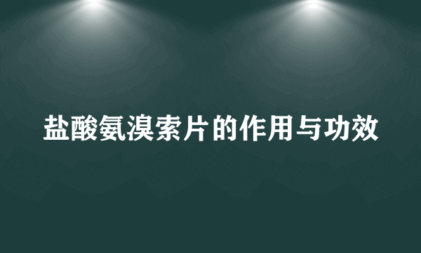 盐酸氨溴索片的作用与功效