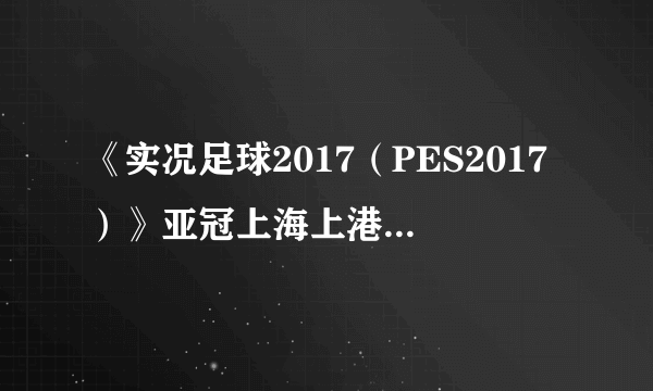 《实况足球2017（PES2017）》亚冠上海上港VS西悉尼流浪者比赛视频