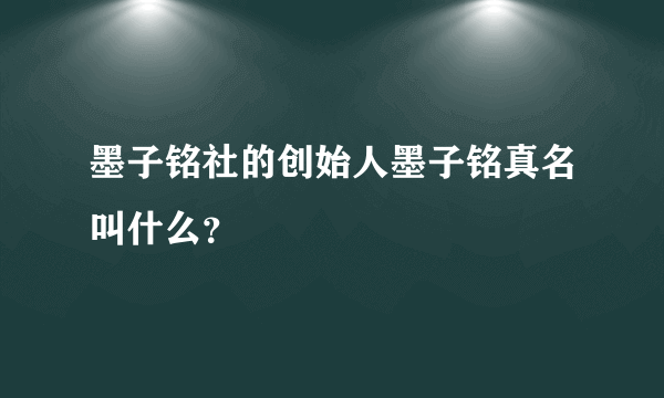 墨子铭社的创始人墨子铭真名叫什么？