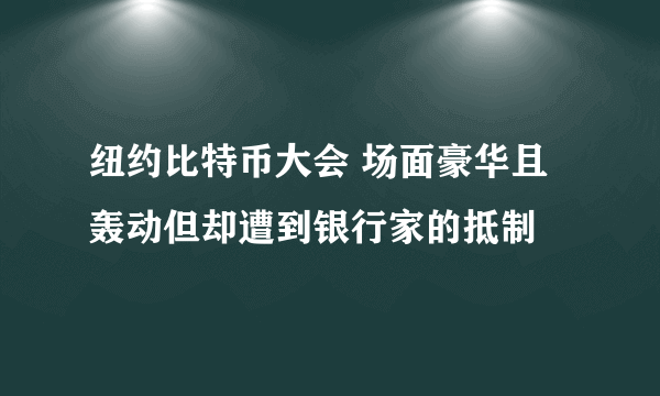 纽约比特币大会 场面豪华且轰动但却遭到银行家的抵制