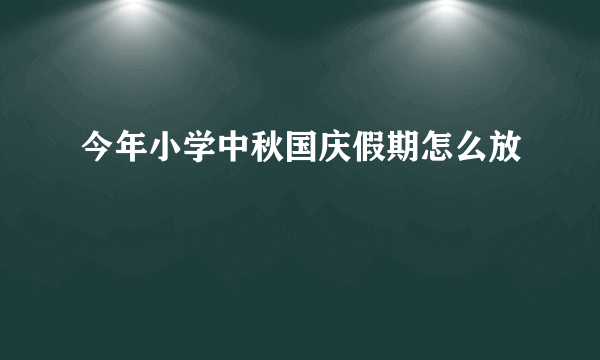 今年小学中秋国庆假期怎么放