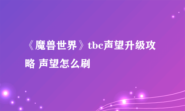 《魔兽世界》tbc声望升级攻略 声望怎么刷