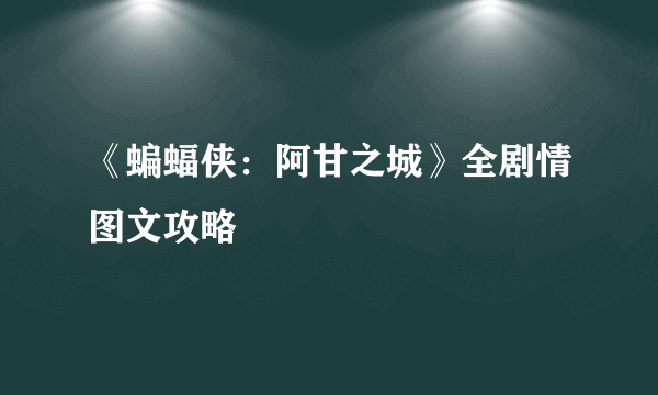 《蝙蝠侠：阿甘之城》全剧情图文攻略