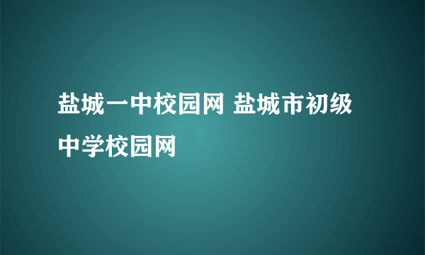 盐城一中校园网 盐城市初级中学校园网