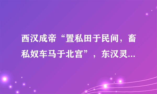 西汉成帝“置私田于民间，畜私奴车马于北宫”，东汉灵帝“河间买田宅起 第观”，甚至连宦官也加入到置买田产、兼并土地的行列。这反映了（  ）A. 土地私有观念深入人心B.  汉朝实行土地国有制度C.  君主私有土地日益增多D.  汉朝廷经济实力的强大