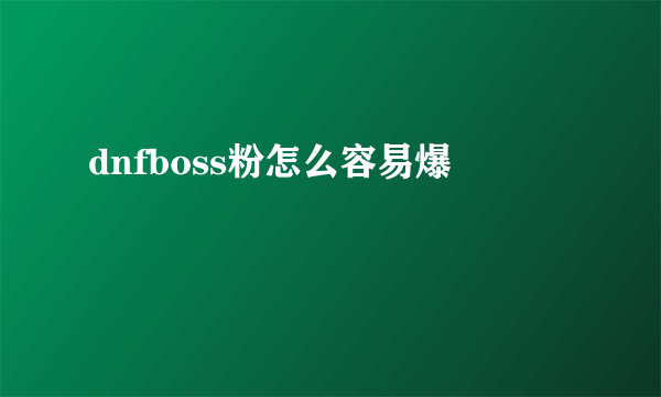 dnfboss粉怎么容易爆