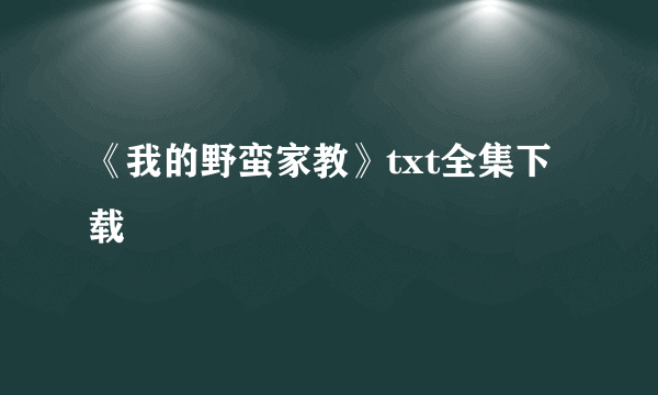 《我的野蛮家教》txt全集下载