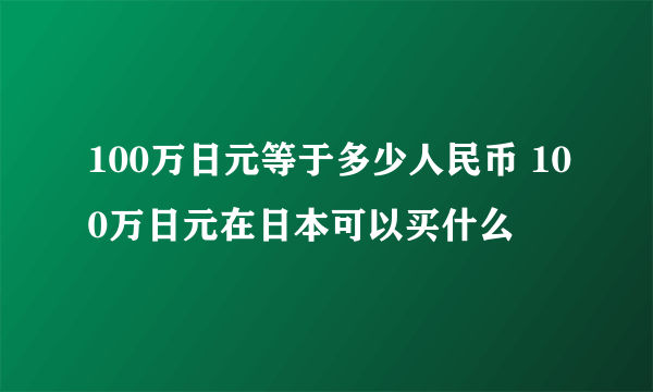 100万日元等于多少人民币 100万日元在日本可以买什么