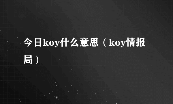 今日koy什么意思（koy情报局）