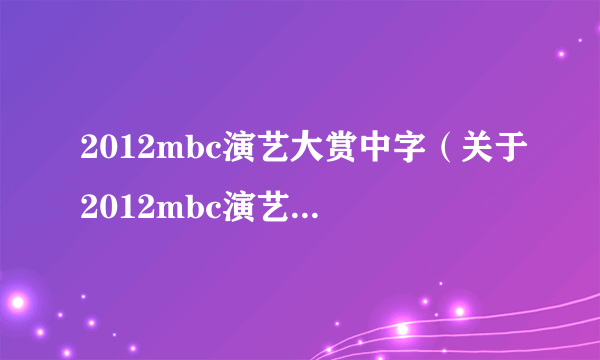 2012mbc演艺大赏中字（关于2012mbc演艺大赏中字的介绍）