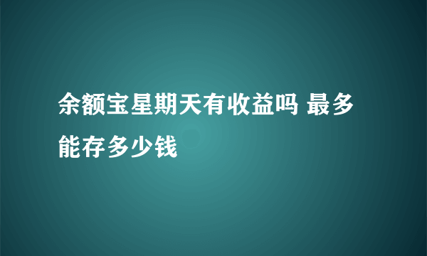 余额宝星期天有收益吗 最多能存多少钱