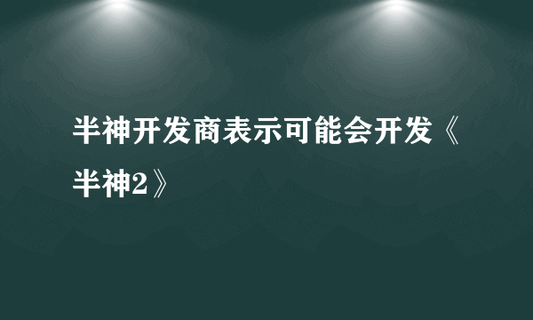 半神开发商表示可能会开发《半神2》