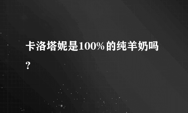 卡洛塔妮是100%的纯羊奶吗？