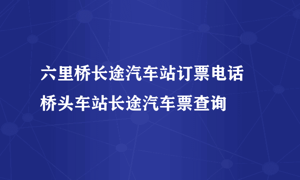 六里桥长途汽车站订票电话 桥头车站长途汽车票查询