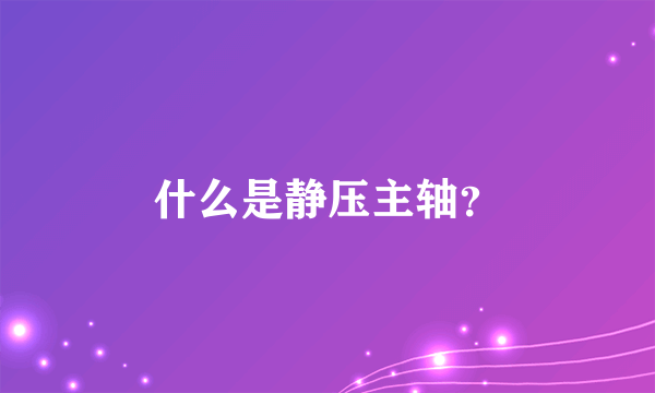 什么是静压主轴？