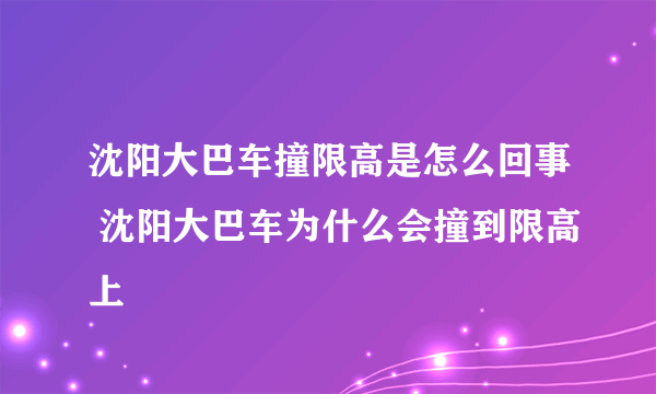 沈阳大巴车撞限高是怎么回事 沈阳大巴车为什么会撞到限高上