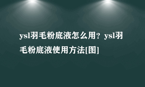 ysl羽毛粉底液怎么用？ysl羽毛粉底液使用方法[图]