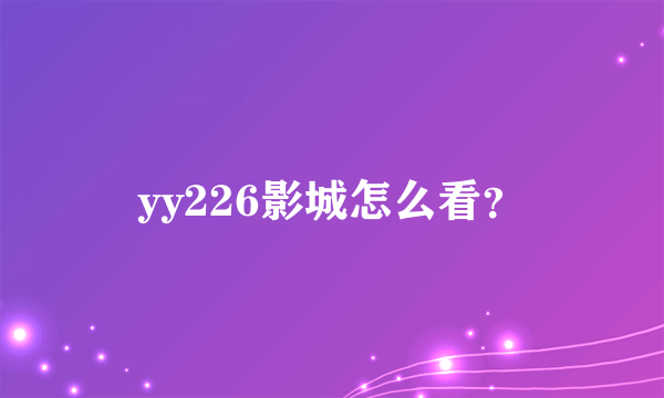 yy226影城怎么看？