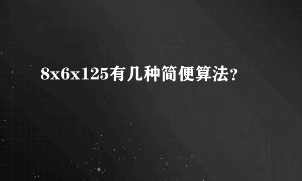 8x6x125有几种简便算法？