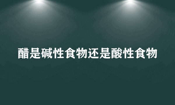 醋是碱性食物还是酸性食物