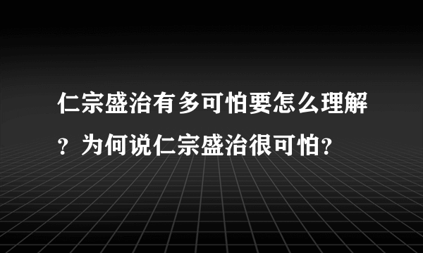 仁宗盛治有多可怕要怎么理解？为何说仁宗盛治很可怕？