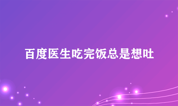 百度医生吃完饭总是想吐