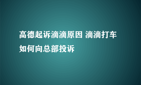 高德起诉滴滴原因 滴滴打车如何向总部投诉