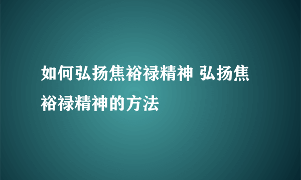 如何弘扬焦裕禄精神 弘扬焦裕禄精神的方法