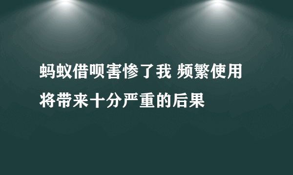 蚂蚁借呗害惨了我 频繁使用将带来十分严重的后果