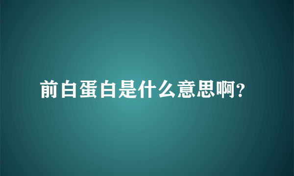 前白蛋白是什么意思啊？