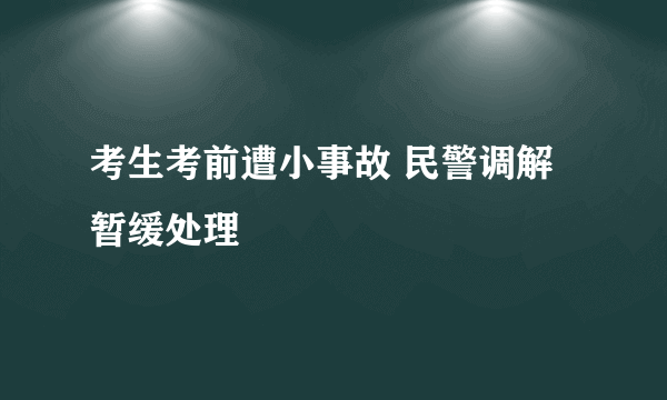 考生考前遭小事故 民警调解暂缓处理